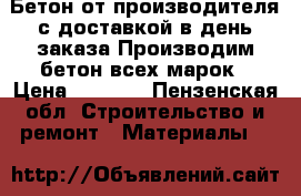 Бетон от производителя с доставкой в день заказа Производим бетон всех марок › Цена ­ 3 500 - Пензенская обл. Строительство и ремонт » Материалы   